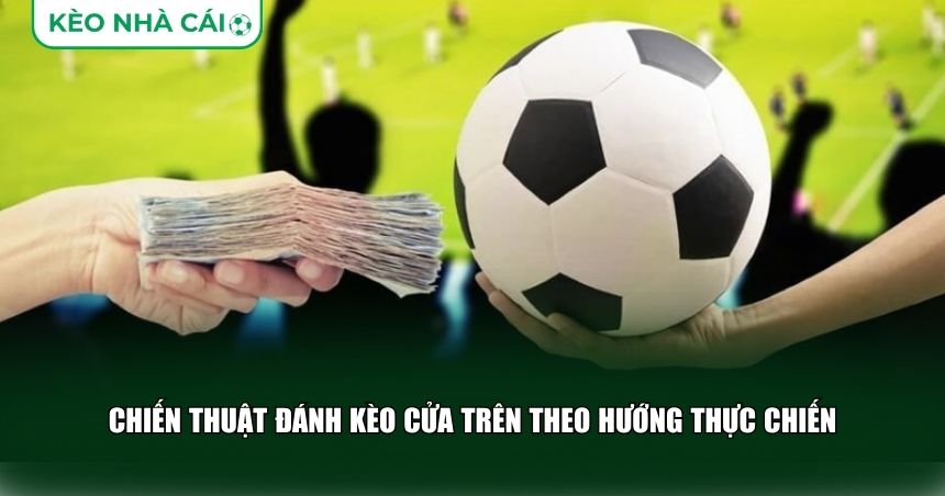 Áp dụng chiến thuật đánh kèo cửa trên theo hướng thực tế