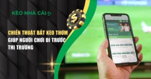 Chiến Thuật Bắt Kèo Thơm Giúp Người Chơi Đi Trước Thị Trường