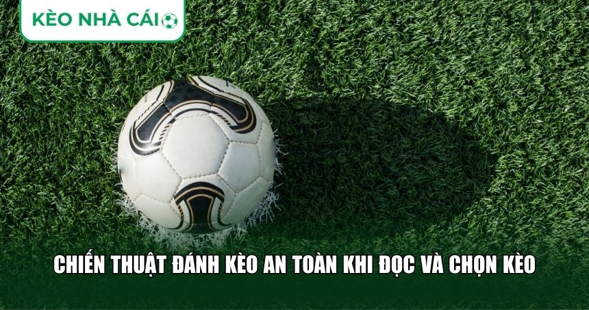 Chiến Thuật Đánh Kèo An Toàn: Cách Chơi Bền Vốn Và Hạn Chế Rủi Ro Dài Hạn 1 Chiến thuật đánh kèo an toàn khi đọc và chọn kèo