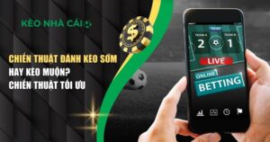 Chiến Thuật Đánh Kèo Sớm – Bí Quyết Đi Trước Thị Trường Cá Cược