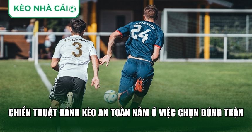 Chiến Thuật Đánh Kèo An Toàn: Cách Chơi Bền Vốn Và Hạn Chế Rủi Ro Dài Hạn 2 Chiến thuật đánh kèo an toàn nằm ở việc chọn đúng trận để chơi
