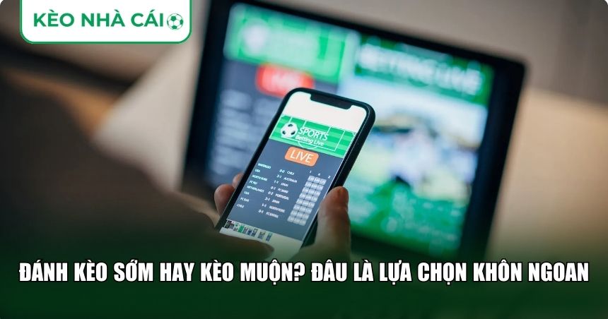 Chiến Thuật Đánh Kèo Sớm – Bí Quyết Đi Trước Thị Trường Cá Cược 2 Đánh kèo sớm hay kèo muộn? Đâu là lựa chọn khôn ngoan