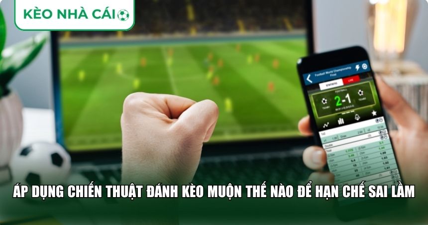 Áp dụng chiến thuật đánh kèo muộn thế nào để hạn chế sai lầm