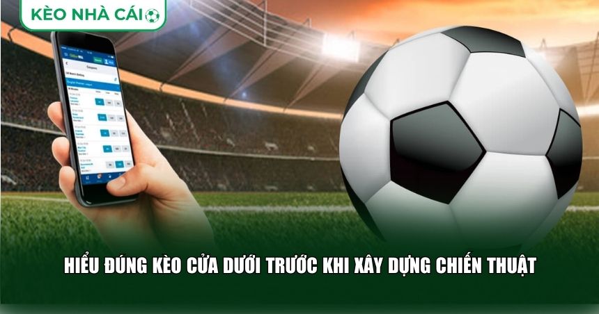 Hiểu đúng kèo cửa dưới trước khi xây dựng chiến thuật