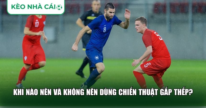 Khi nào nên và không nên dùng chiến thuật gấp thếp?