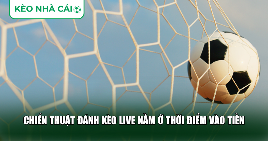 Chiến Thuật Đánh Kèo Live: Cách Bắt Nhịp Trận Đấu Và Vào Tiền Đúng Thời Điểm 2 Chiến thuật đánh kèo live nằm ở thời điểm vào tiền