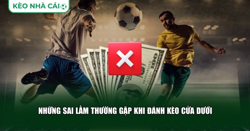 Những sai lầm thường gặp khi đánh kèo cửa dưới