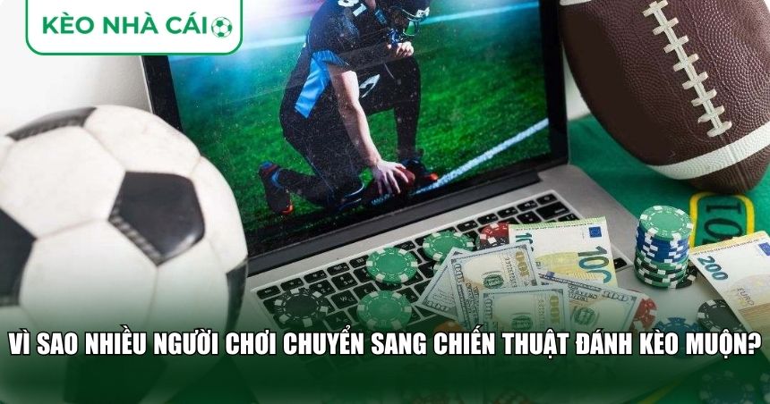 Vì sao nhiều người chơi chuyển sang chiến thuật đánh kèo muộn?