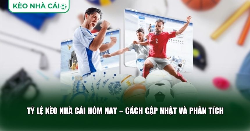 Tỷ lệ kèo hôm nay là thông tin động, thay đổi liên tục dựa trên nhiều yếu tố